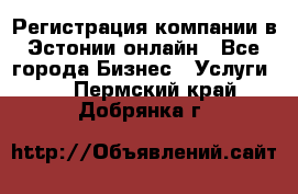 Регистрация компании в Эстонии онлайн - Все города Бизнес » Услуги   . Пермский край,Добрянка г.